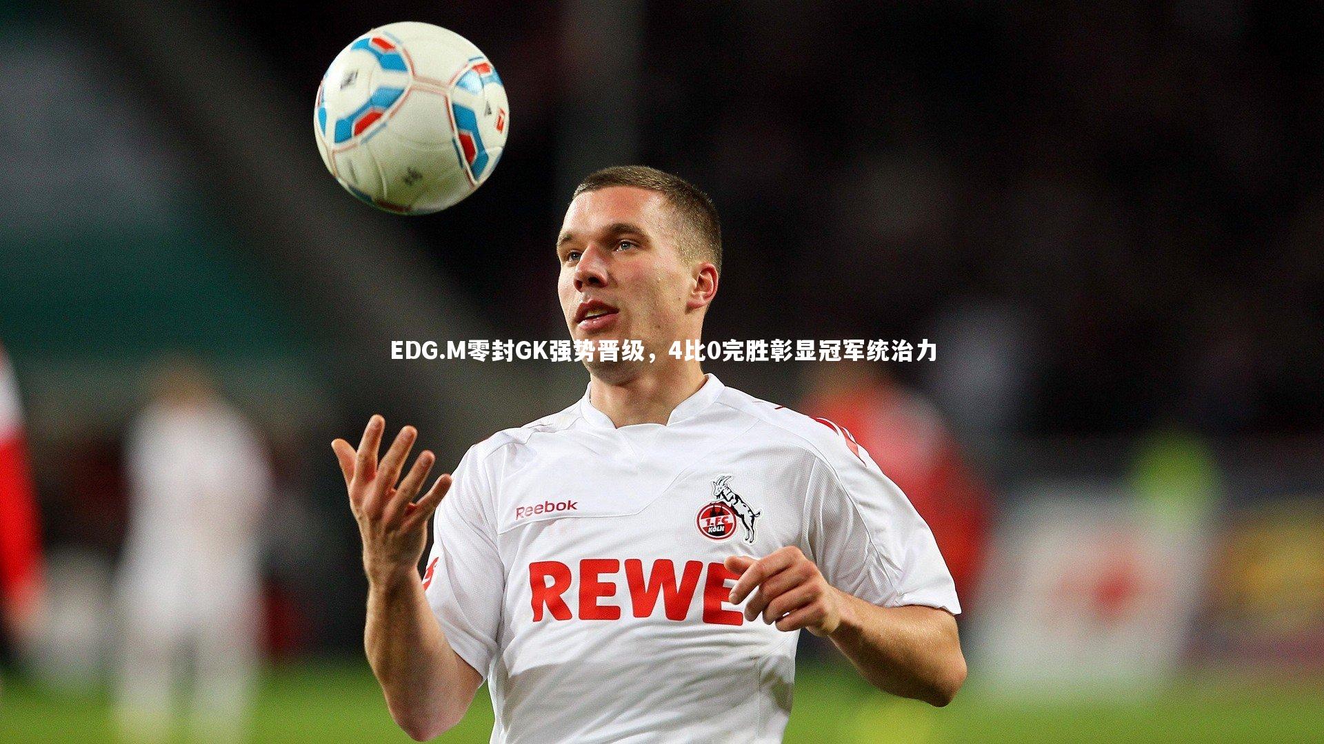 ng体育官网|EDG.M零封GK强势晋级，4比0完胜彰显冠军统治力