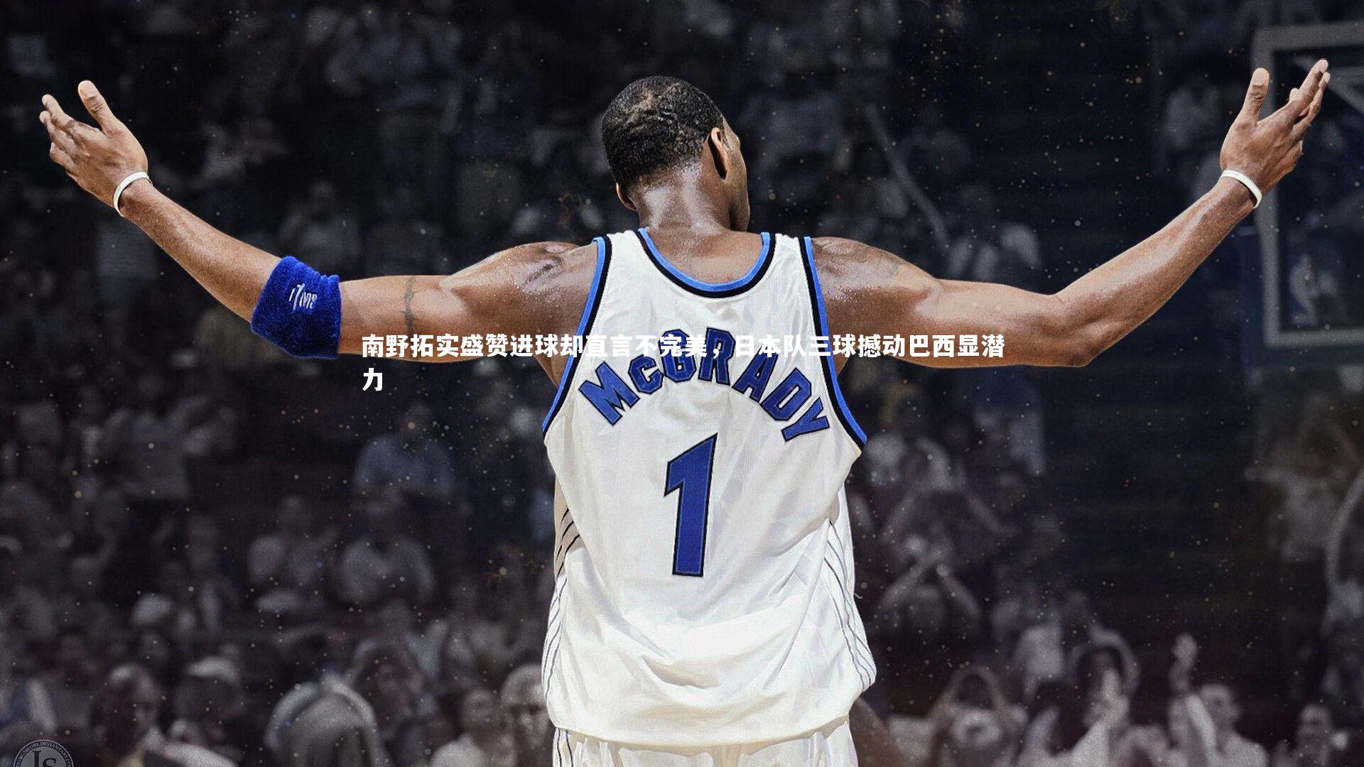 南野拓实盛赞进球却直言不完美，日本队三球撼动巴西显潜力