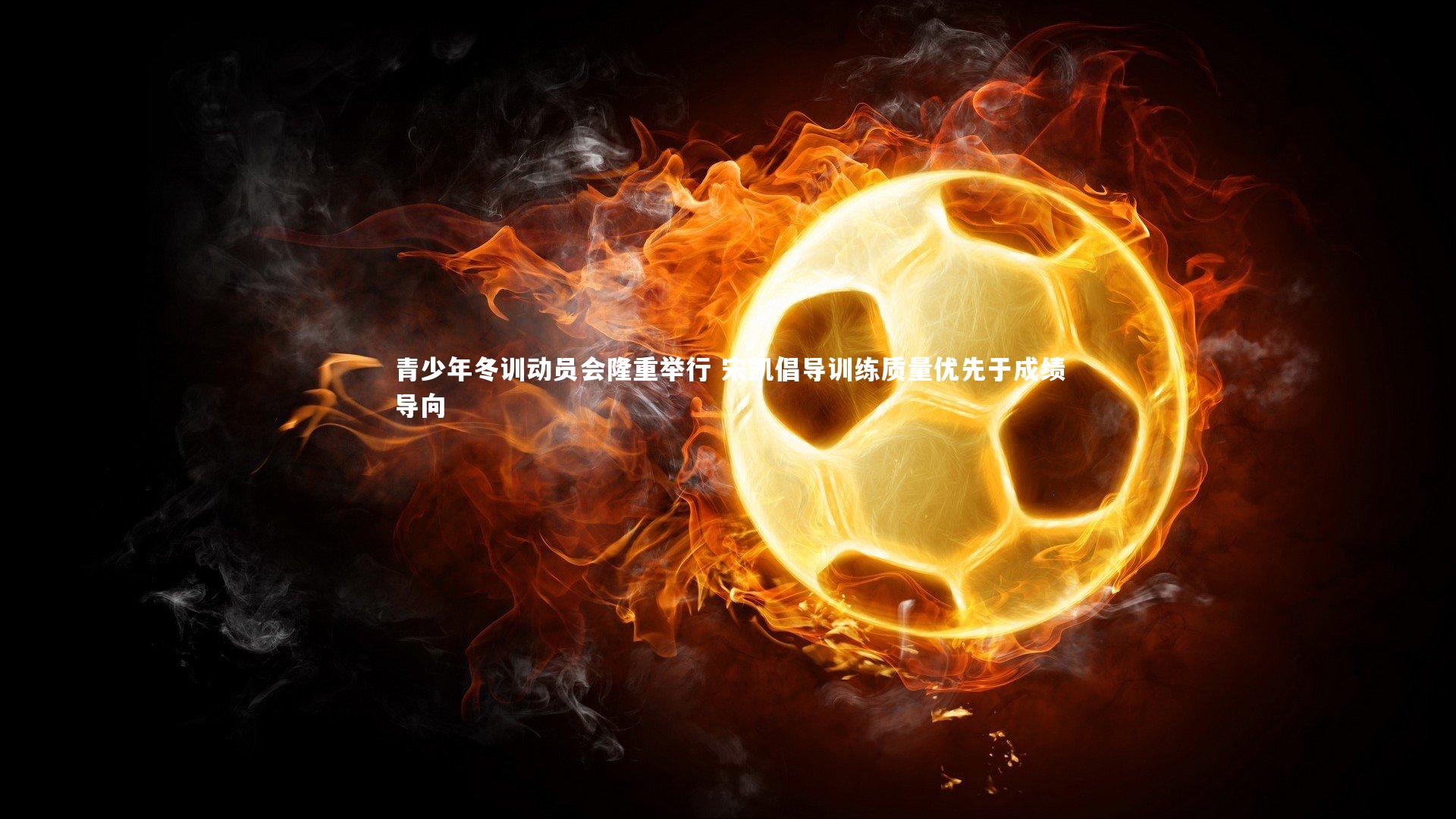 ng体育平台-青少年冬训动员会隆重举行 宋凯倡导训练质量优先于成绩导向