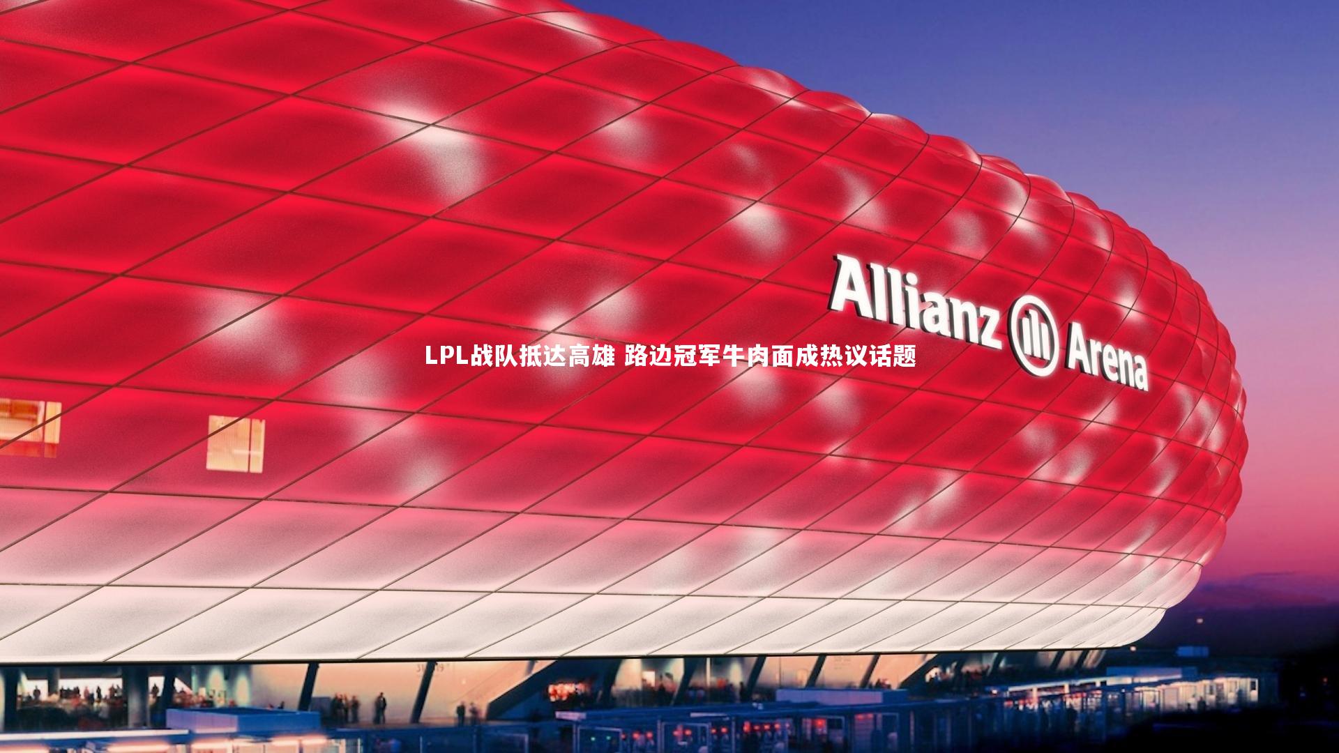 ng体育官网|LPL战队抵达高雄 路边冠军牛肉面成热议话题